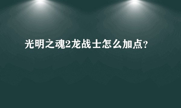光明之魂2龙战士怎么加点？