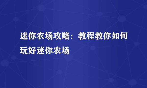 迷你农场攻略：教程教你如何玩好迷你农场