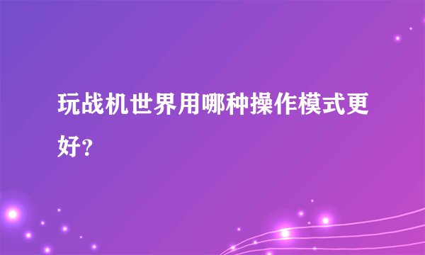 玩战机世界用哪种操作模式更好？