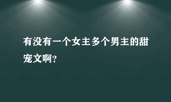 有没有一个女主多个男主的甜宠文啊？