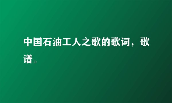 中国石油工人之歌的歌词，歌谱。
