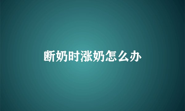 断奶时涨奶怎么办
