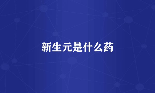 新生元是什么药