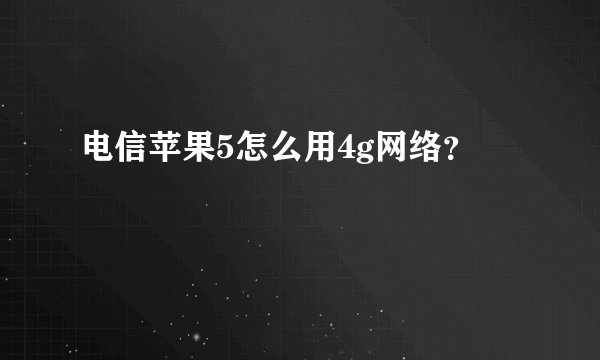 电信苹果5怎么用4g网络？