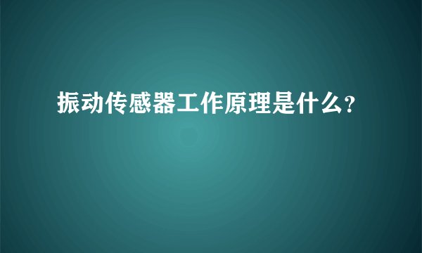 振动传感器工作原理是什么?