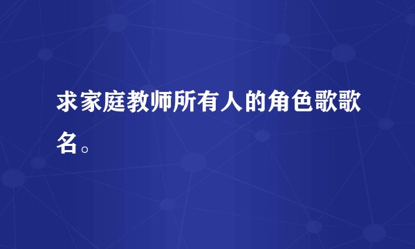 求家庭教师所有人的角色歌歌名。