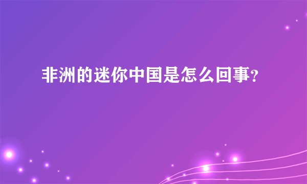非洲的迷你中国是怎么回事？