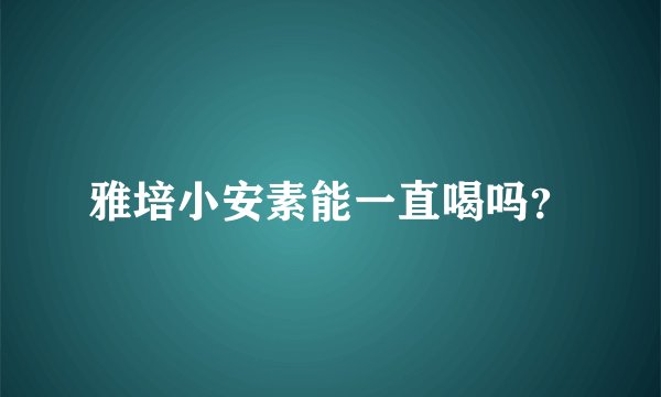 雅培小安素能一直喝吗？
