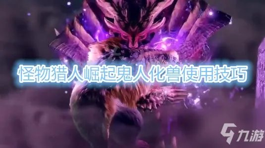 《怪物猎人崛起》双刀鬼人化兽怎么用 双刀鬼人化兽使用技巧