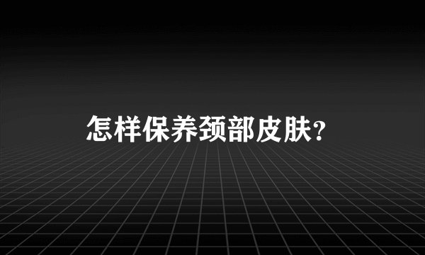 怎样保养颈部皮肤？