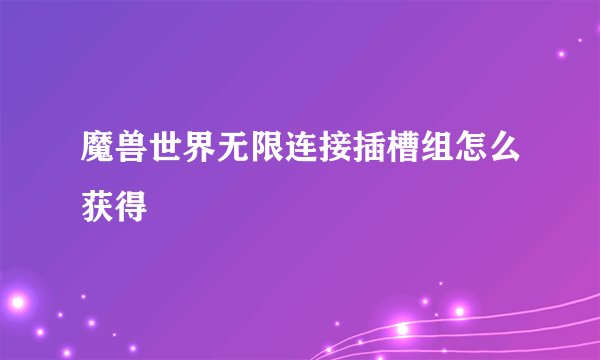 魔兽世界无限连接插槽组怎么获得