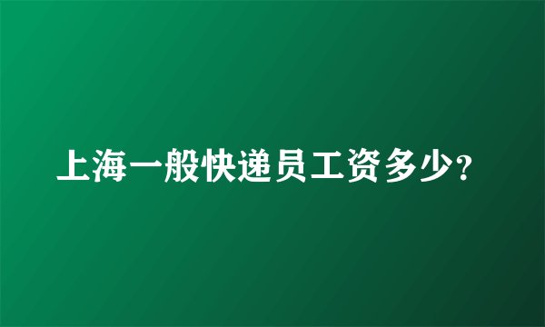 上海一般快递员工资多少?