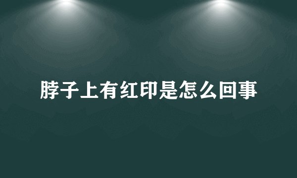 脖子上有红印是怎么回事