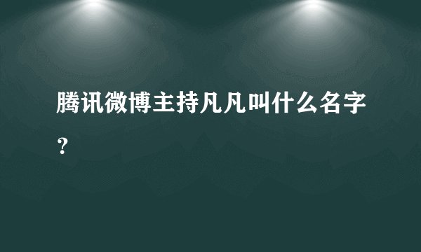 腾讯微博主持凡凡叫什么名字?