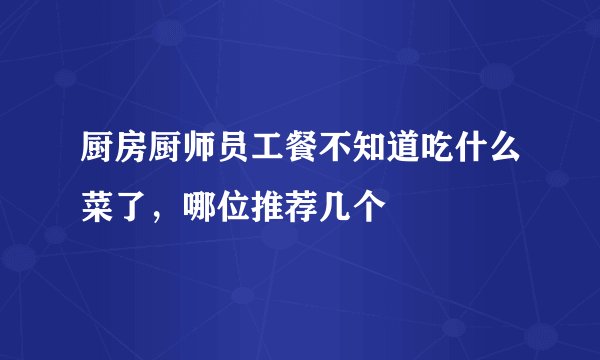 厨房厨师员工餐不知道吃什么菜了，哪位推荐几个