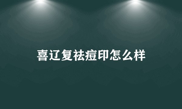 喜辽复祛痘印怎么样