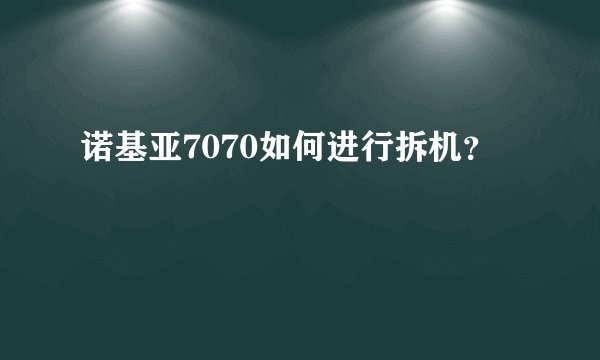 诺基亚7070如何进行拆机?