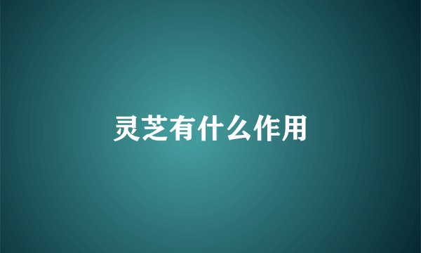灵芝有什么作用