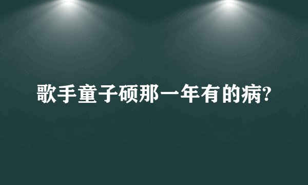 歌手童子硕那一年有的病?