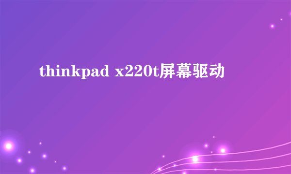 thinkpad x220t屏幕驱动