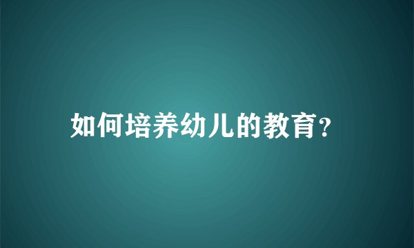 如何培养幼儿的教育？