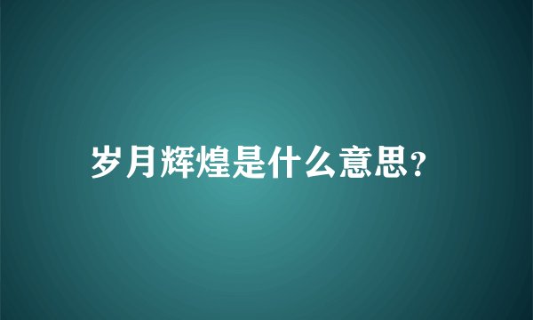岁月辉煌是什么意思？