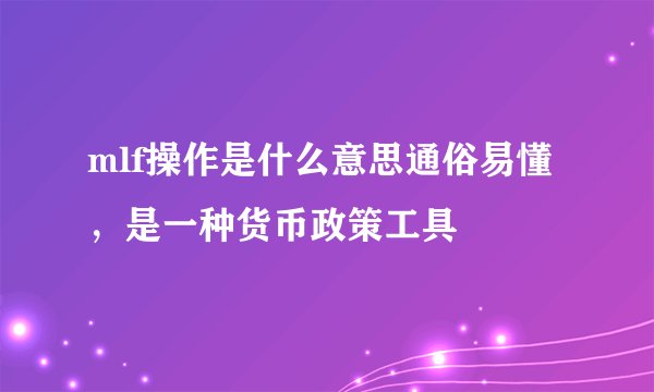 mlf操作是什么意思通俗易懂，是一种货币政策工具