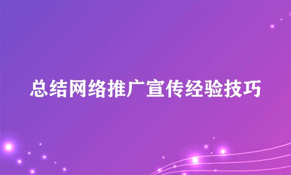 总结网络推广宣传经验技巧