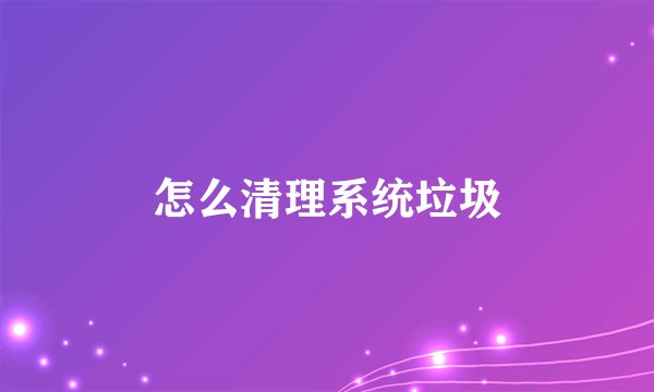怎么清理系统垃圾
