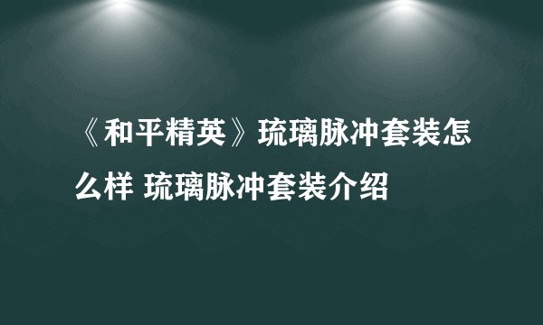 《和平精英》琉璃脉冲套装怎么样 琉璃脉冲套装介绍