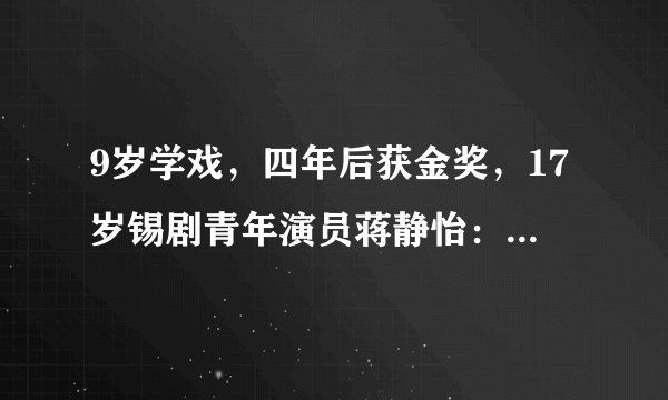 9岁学戏，四年后获金奖，17岁锡剧青年演员蒋静怡：将来的你会感谢现在拼命的自己