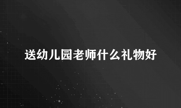 送幼儿园老师什么礼物好
