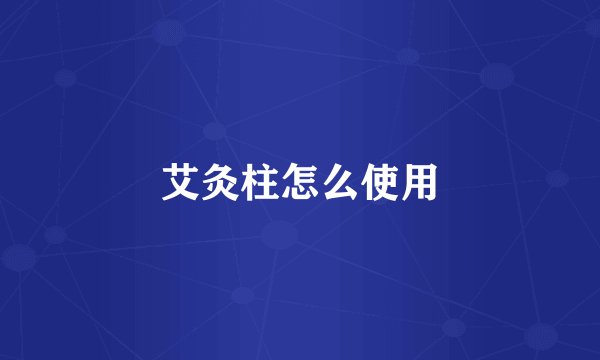 艾灸柱怎么使用