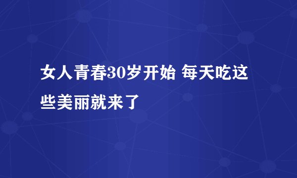 女人青春30岁开始 每天吃这些美丽就来了