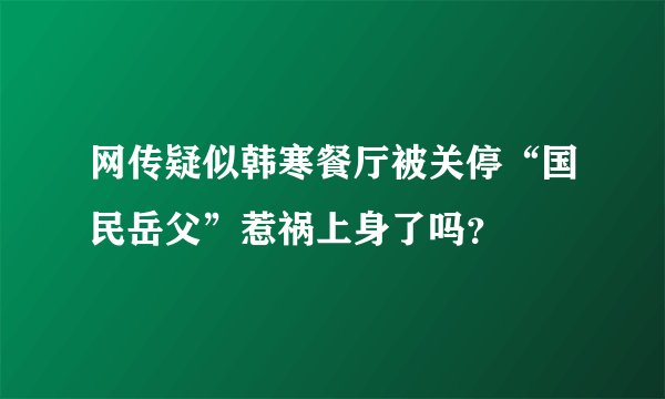 网传疑似韩寒餐厅被关停“国民岳父”惹祸上身了吗?