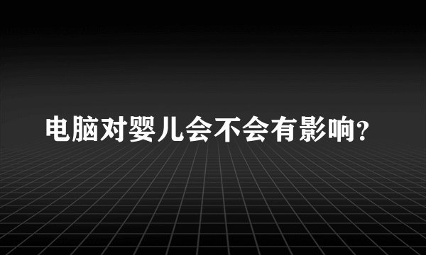 电脑对婴儿会不会有影响？