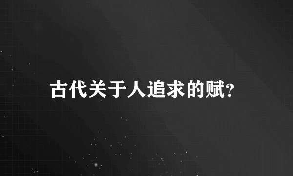 古代关于人追求的赋？