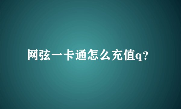 网弦一卡通怎么充值q？