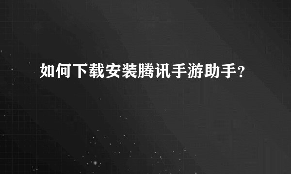 如何下载安装腾讯手游助手？