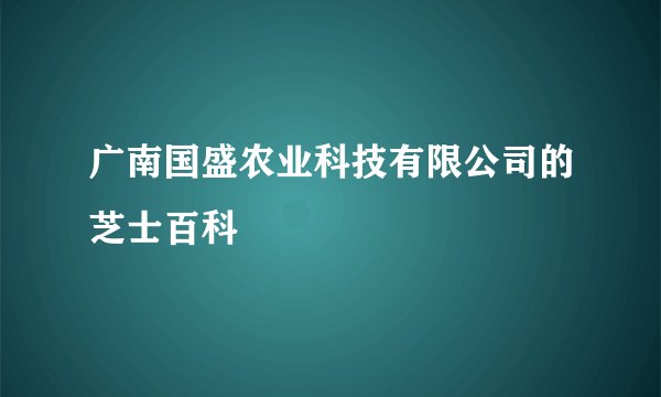 广南国盛农业科技有限公司的芝士百科