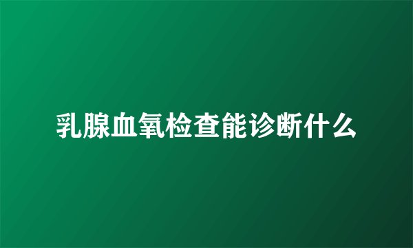 乳腺血氧检查能诊断什么