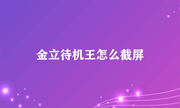 金立待机王怎么截屏