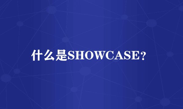 什么是SHOWCASE？