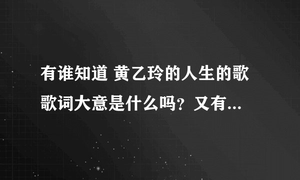 有谁知道 黄乙玲的人生的歌 歌词大意是什么吗？又有什么寓意呢？拜托各位大神