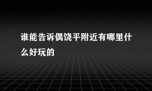 谁能告诉偶饶平附近有哪里什么好玩的