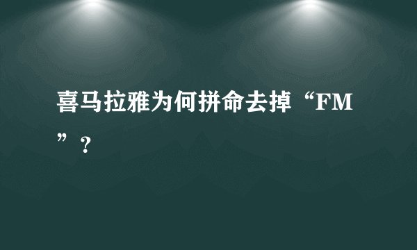 喜马拉雅为何拼命去掉“FM”？
