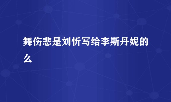 舞伤悲是刘忻写给李斯丹妮的么