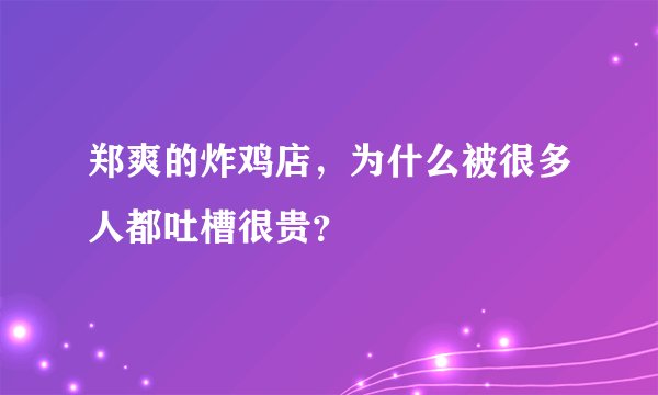 郑爽的炸鸡店，为什么被很多人都吐槽很贵？