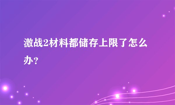 激战2材料都储存上限了怎么办？
