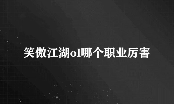 笑傲江湖ol哪个职业厉害